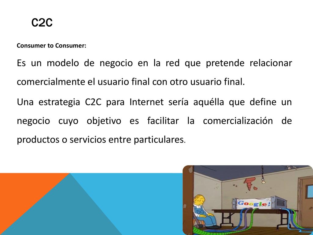 C2C Consumer to Consumer: Es un modelo de negocio en la red que pretende relacionar comercialmente el usuario final con otro usuario final.