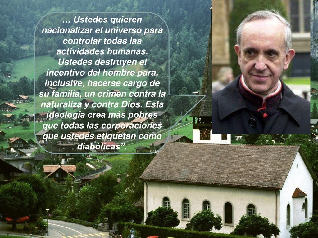 … Ustedes quieren nacionalizar el universo para controlar todas las actividades humanas, Ustedes destruyen el incentivo del hombre para, inclusive, hacerse cargo de su familia, un crimen contra la naturaliza y contra Dios.