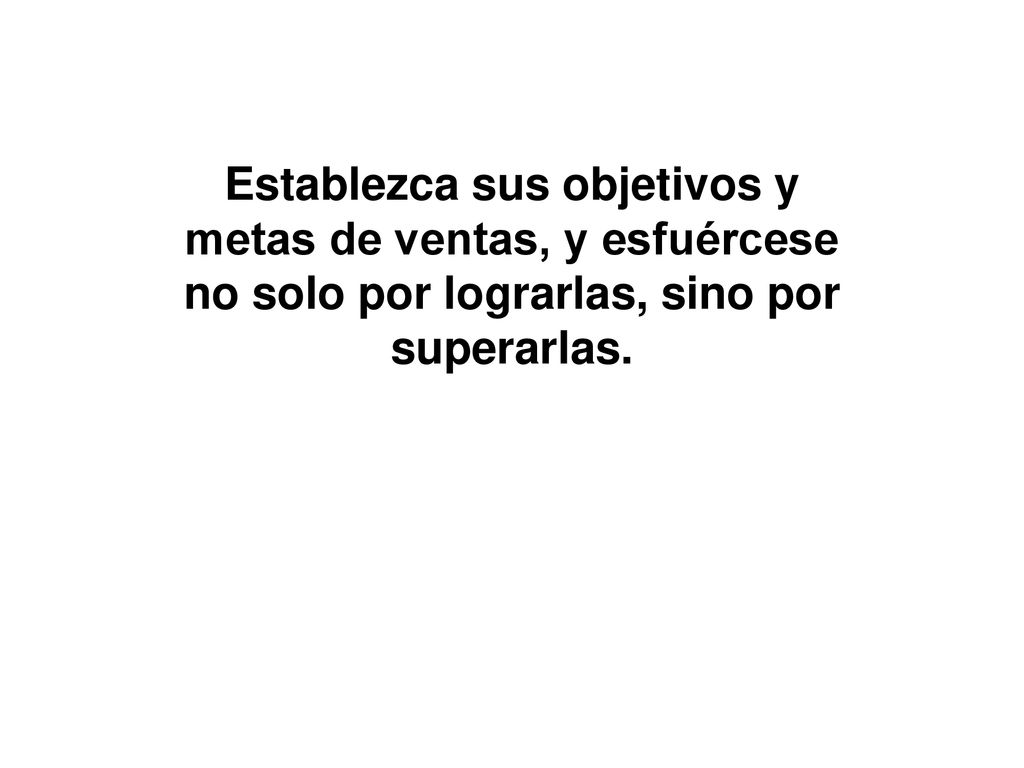 Establezca sus objetivos y metas de ventas, y esfuércese no solo por lograrlas, sino por superarlas.