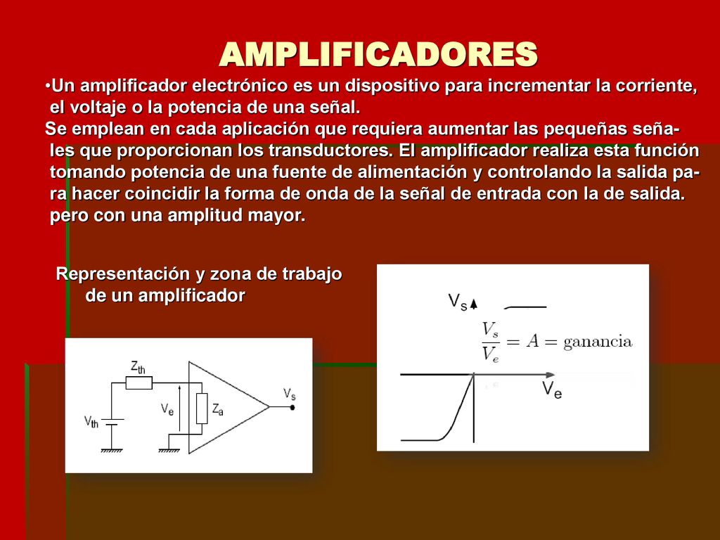 AMPLIFICADORES Un amplificador electrónico es un dispositivo para incrementar la corriente, el voltaje o la potencia de una señal.