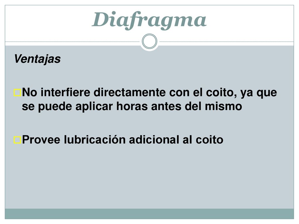 Diafragma Ventajas. No interfiere directamente con el coito, ya que se puede aplicar horas antes del mismo.