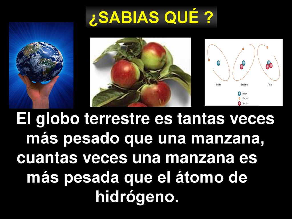El globo terrestre es tantas veces más pesado que una manzana,
