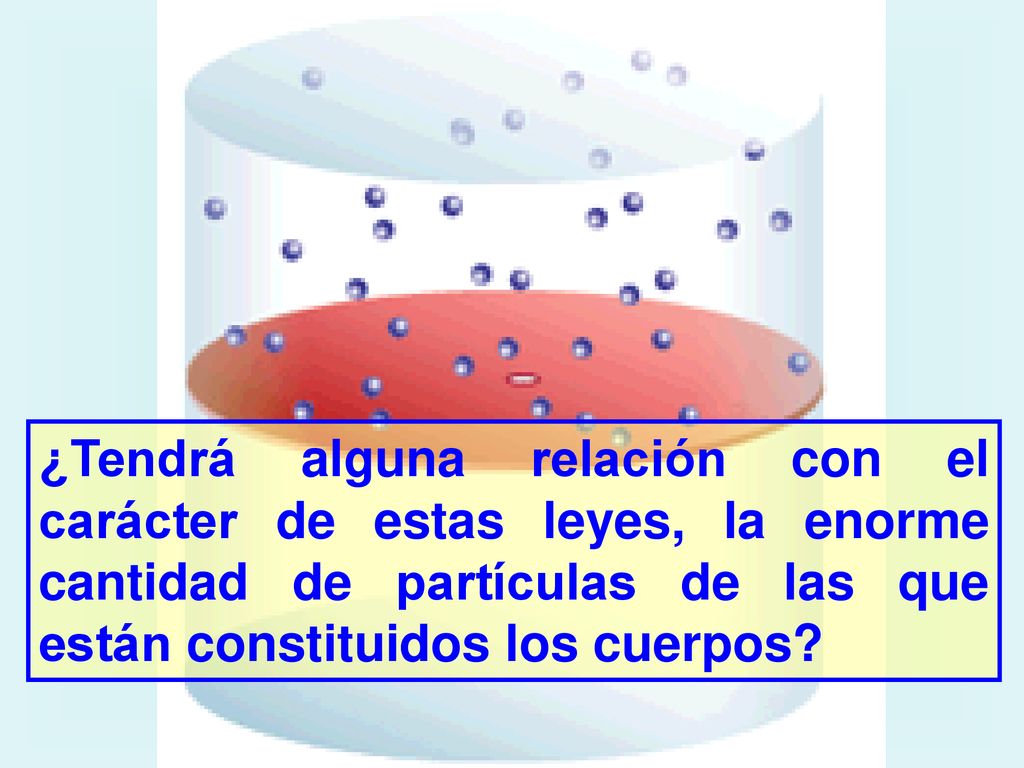 ¿Tendrá alguna relación con el carácter de estas leyes, la enorme cantidad de partículas de las que están constituidos los cuerpos