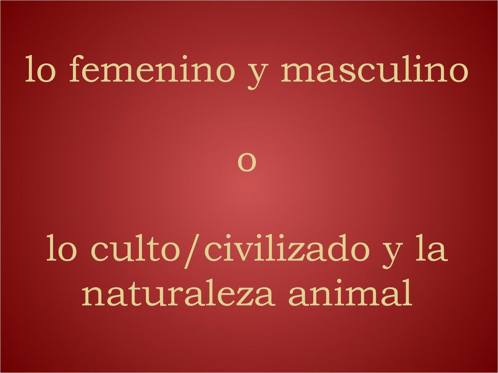 lo femenino y masculino o lo culto/civilizado y la naturaleza animal