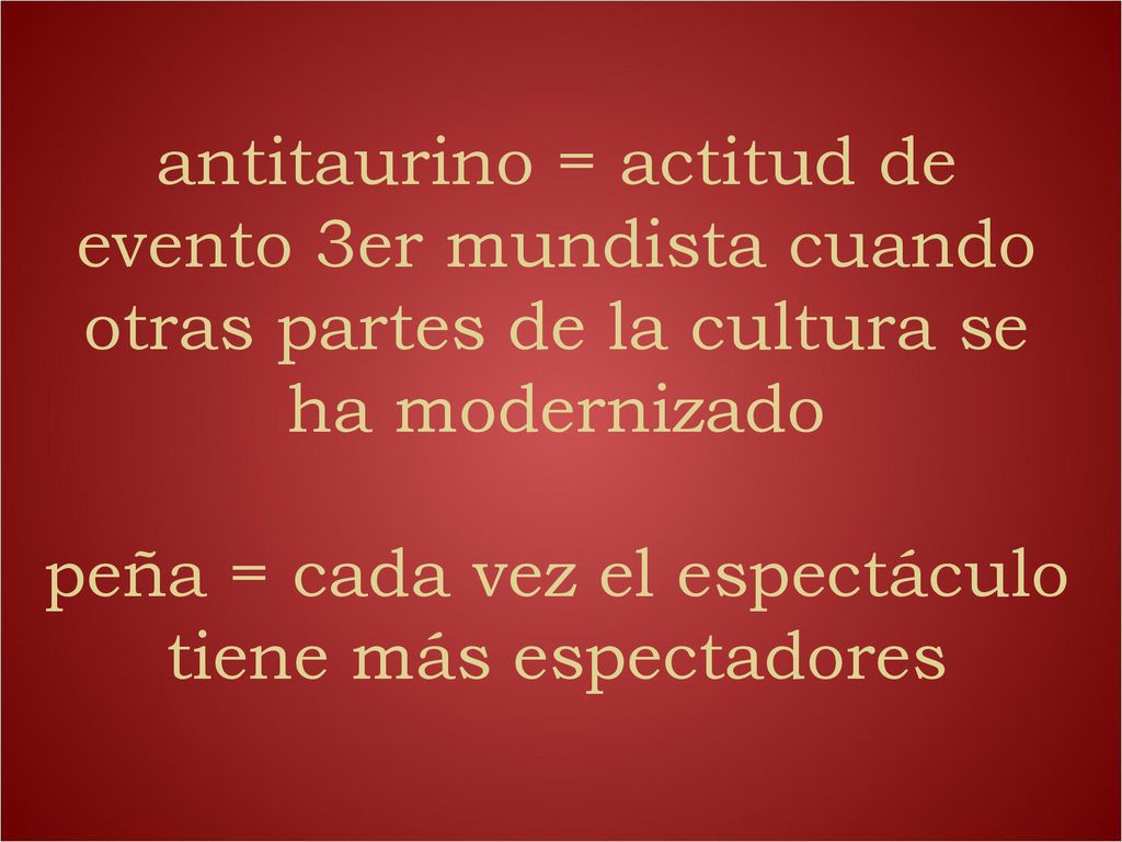 antitaurino = actitud de evento 3er mundista cuando otras partes de la cultura se ha modernizado peña = cada vez el espectáculo tiene más espectadores