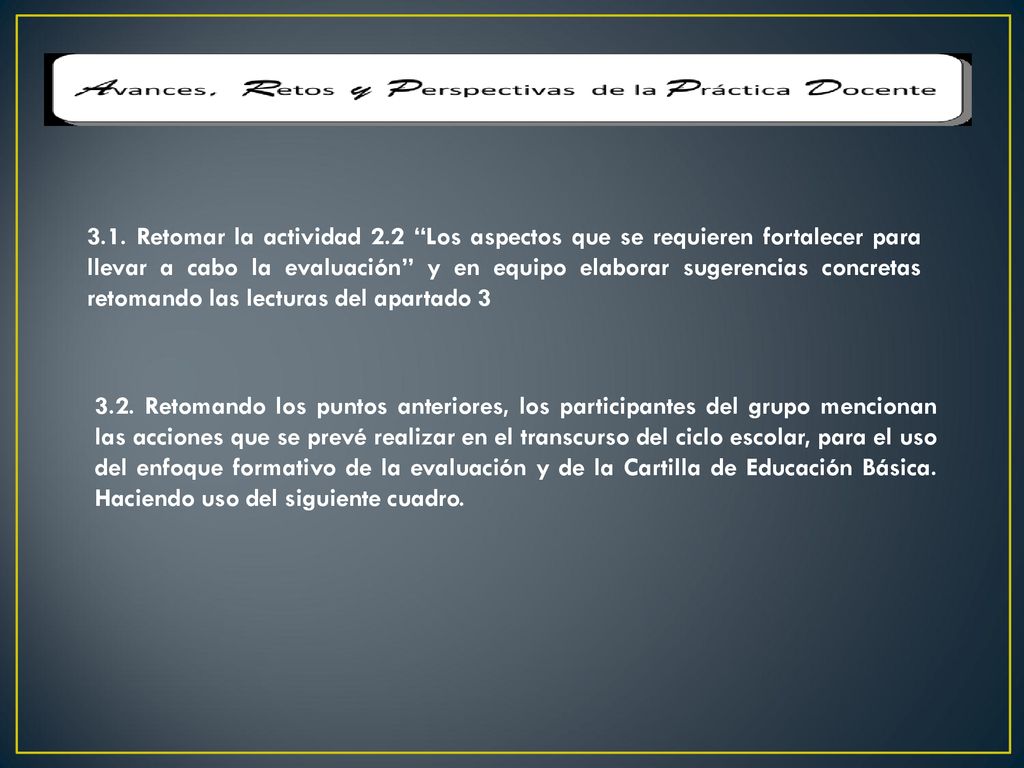 3.1. Retomar la actividad 2.2 Los aspectos que se requieren fortalecer para llevar a cabo la evaluación y en equipo elaborar sugerencias concretas retomando las lecturas del apartado 3