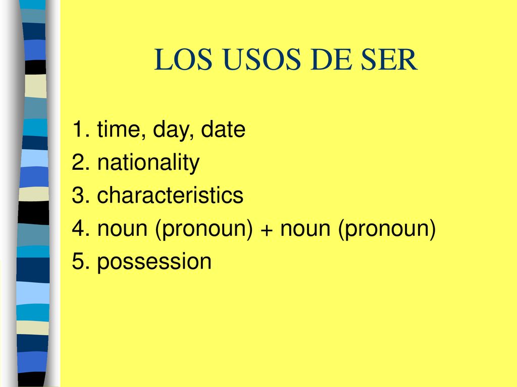 LOS USOS DE SER 1. time, day, date 2. nationality 3. characteristics
