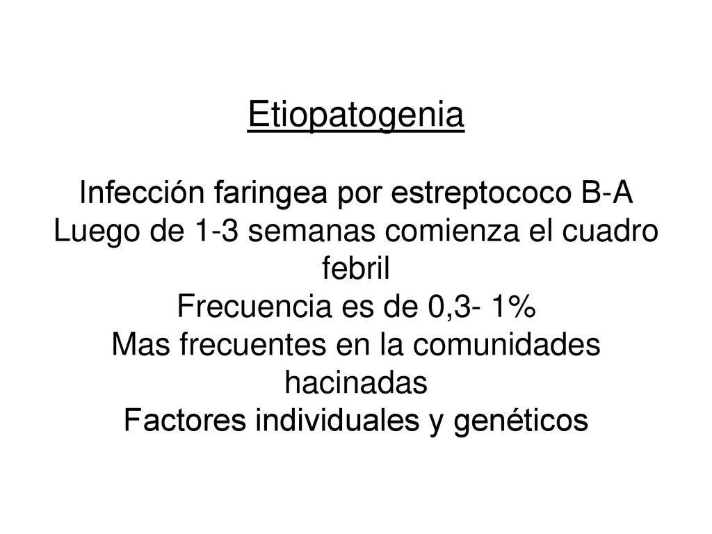 Etiopatogenia Infección faringea por estreptococo B-A Luego de 1-3 semanas comienza el cuadro febril Frecuencia es de 0,3- 1% Mas frecuentes en la comunidades hacinadas Factores individuales y genéticos