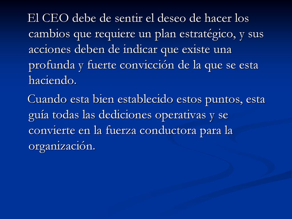 El CEO debe de sentir el deseo de hacer los cambios que requiere un plan estratégico, y sus acciones deben de indicar que existe una profunda y fuerte convicción de la que se esta haciendo.