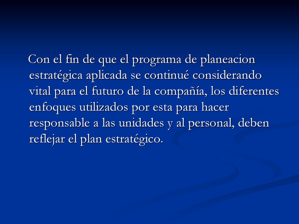 Con el fin de que el programa de planeacion estratégica aplicada se continué considerando vital para el futuro de la compañía, los diferentes enfoques utilizados por esta para hacer responsable a las unidades y al personal, deben reflejar el plan estratégico.