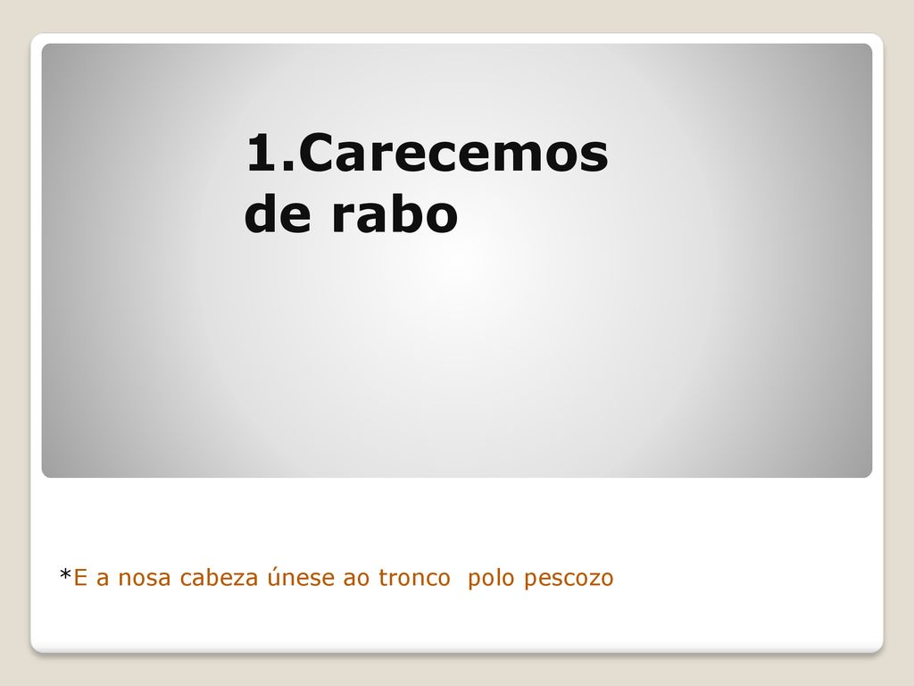 1.Carecemos de rabo *E a nosa cabeza únese ao tronco polo pescozo