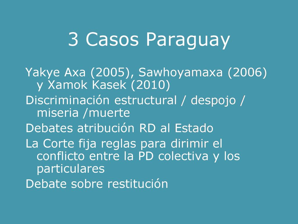3 Casos Paraguay Yakye Axa (2005), Sawhoyamaxa (2006) y Xamok Kasek (2010) Discriminación estructural / despojo / miseria /muerte.