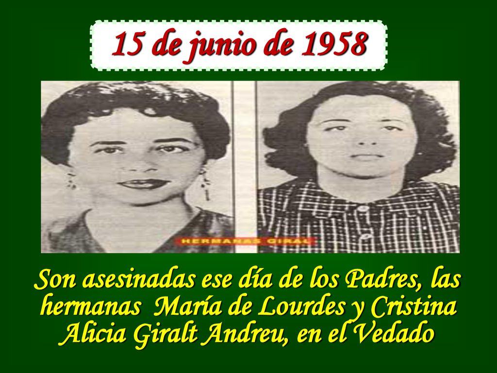 15 de junio de 1958 Son asesinadas ese día de los Padres, las hermanas María de Lourdes y Cristina Alicia Giralt Andreu, en el Vedado.