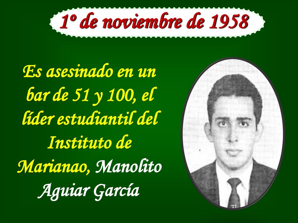 1º de noviembre de 1958 Es asesinado en un bar de 51 y 100, el líder estudiantil del Instituto de Marianao, Manolito Aguiar García.