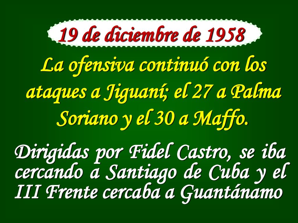 19 de diciembre de 1958 La ofensiva continuó con los ataques a Jiguaní; el 27 a Palma Soriano y el 30 a Maffo.