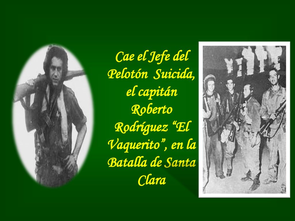 Cae el Jefe del Pelotón Suicida, el capitán Roberto Rodríguez El Vaquerito , en la Batalla de Santa Clara