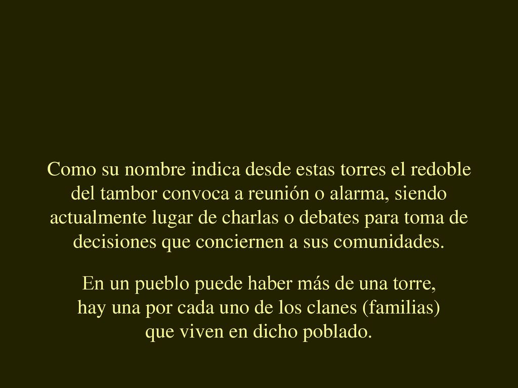 Como su nombre indica desde estas torres el redoble del tambor convoca a reunión o alarma, siendo actualmente lugar de charlas o debates para toma de decisiones que conciernen a sus comunidades.