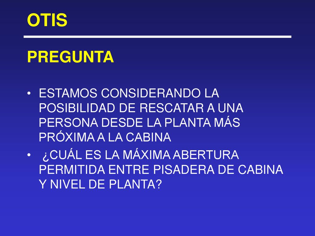 OTIS PREGUNTA. ESTAMOS CONSIDERANDO LA POSIBILIDAD DE RESCATAR A UNA PERSONA DESDE LA PLANTA MÁS PRÓXIMA A LA CABINA.