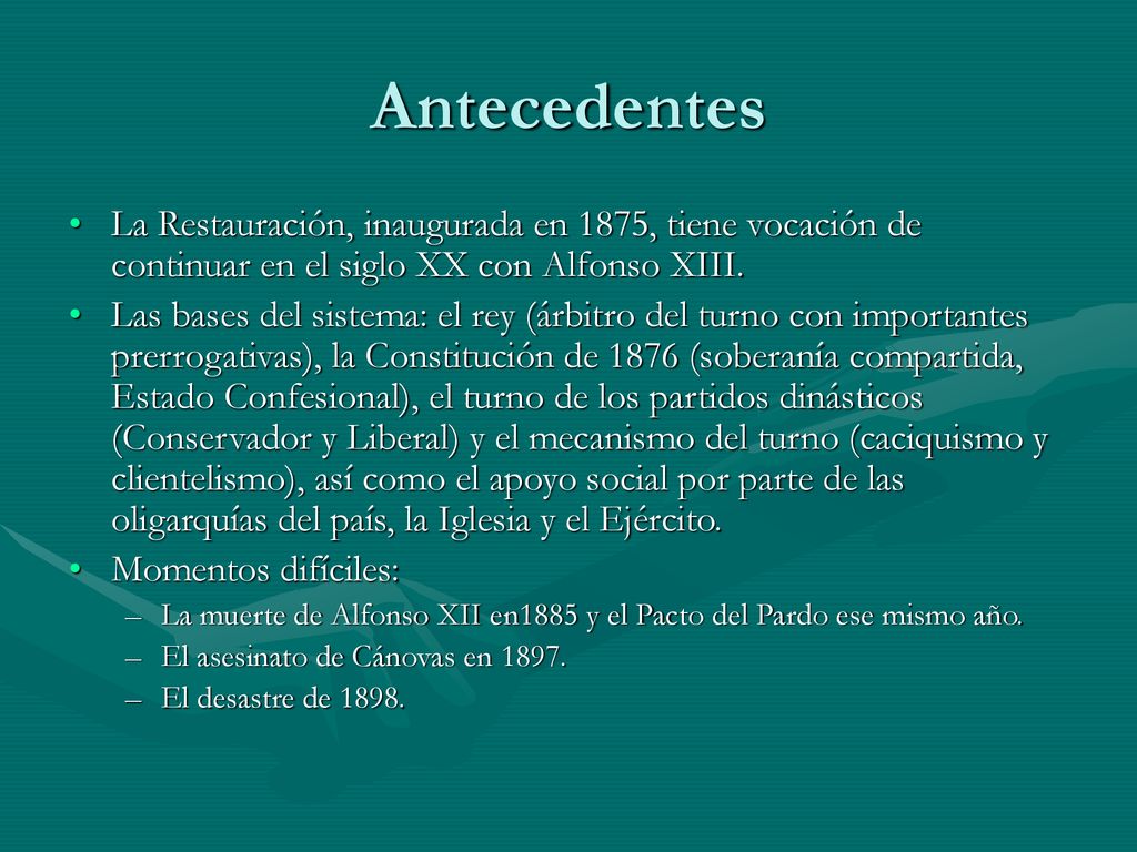 Antecedentes La Restauración, inaugurada en 1875, tiene vocación de continuar en el siglo XX con Alfonso XIII.