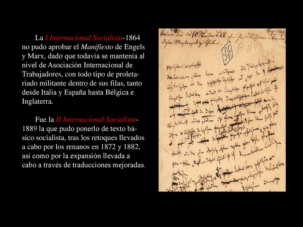 La I Internacional Socialista-1864 no pudo aprobar el Manifiesto de Engels y Marx, dado que todavía se mantenía al nivel de Asociación Internacional de Trabajadores, con todo tipo de proleta-riado militante dentro de sus filas, tanto desde Italia y España hasta Bélgica e Inglaterra.