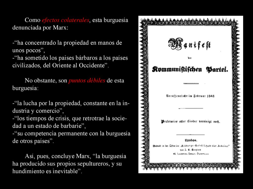 Como efectos colaterales, esta burguesía denunciada por Marx: - ha concentrado la propiedad en manos de unos pocos , - ha sometido los paises bárbaros a los países civilizados, del Oriente al Occidente .