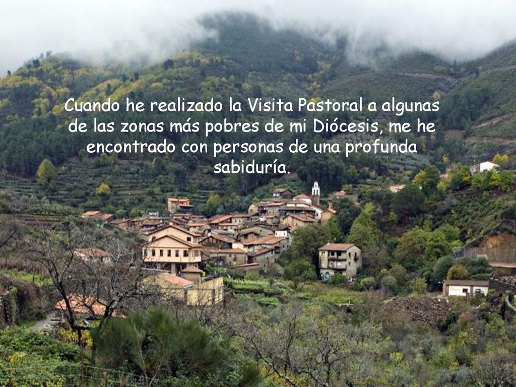 Cuando he realizado la Visita Pastoral a algunas de las zonas más pobres de mi Diócesis, me he encontrado con personas de una profunda sabiduría.