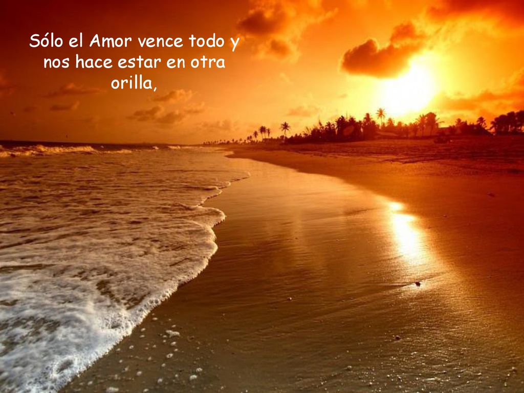 Sólo el Amor vence todo y nos hace estar en otra orilla,