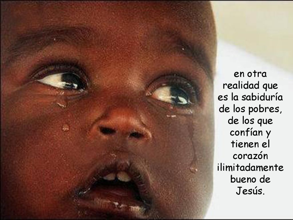 en otra realidad que es la sabiduría de los pobres, de los que confían y tienen el corazón ilimitadamente bueno de Jesús.