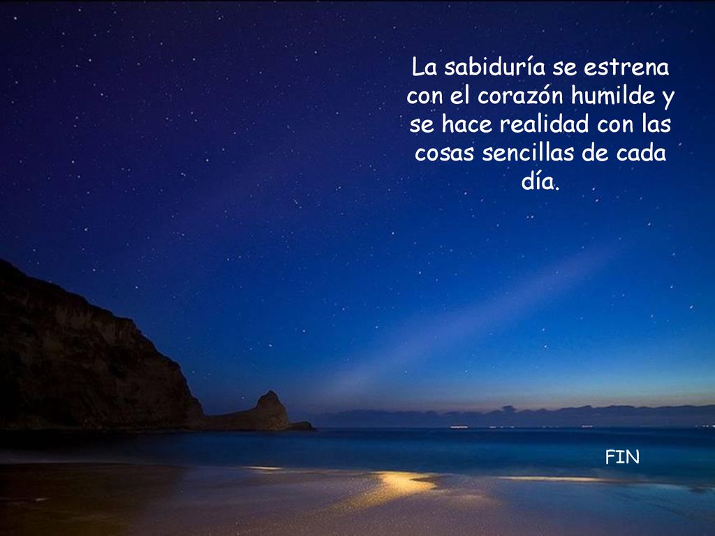 La sabiduría se estrena con el corazón humilde y se hace realidad con las cosas sencillas de cada día.