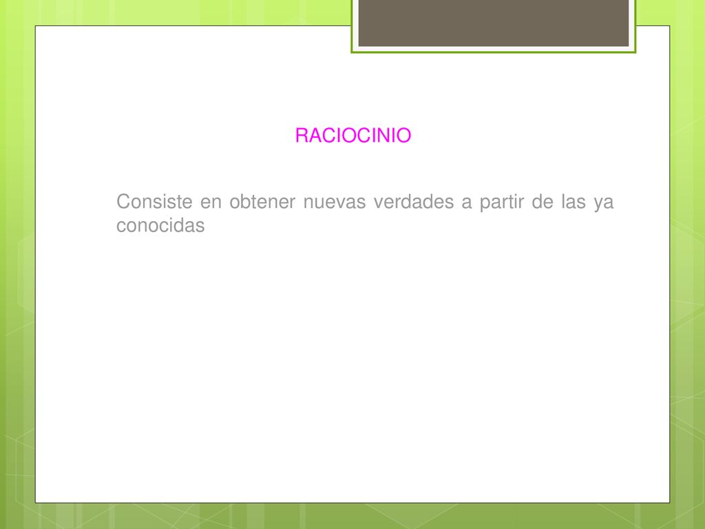 RACIOCINIO Consiste en obtener nuevas verdades a partir de las ya conocidas