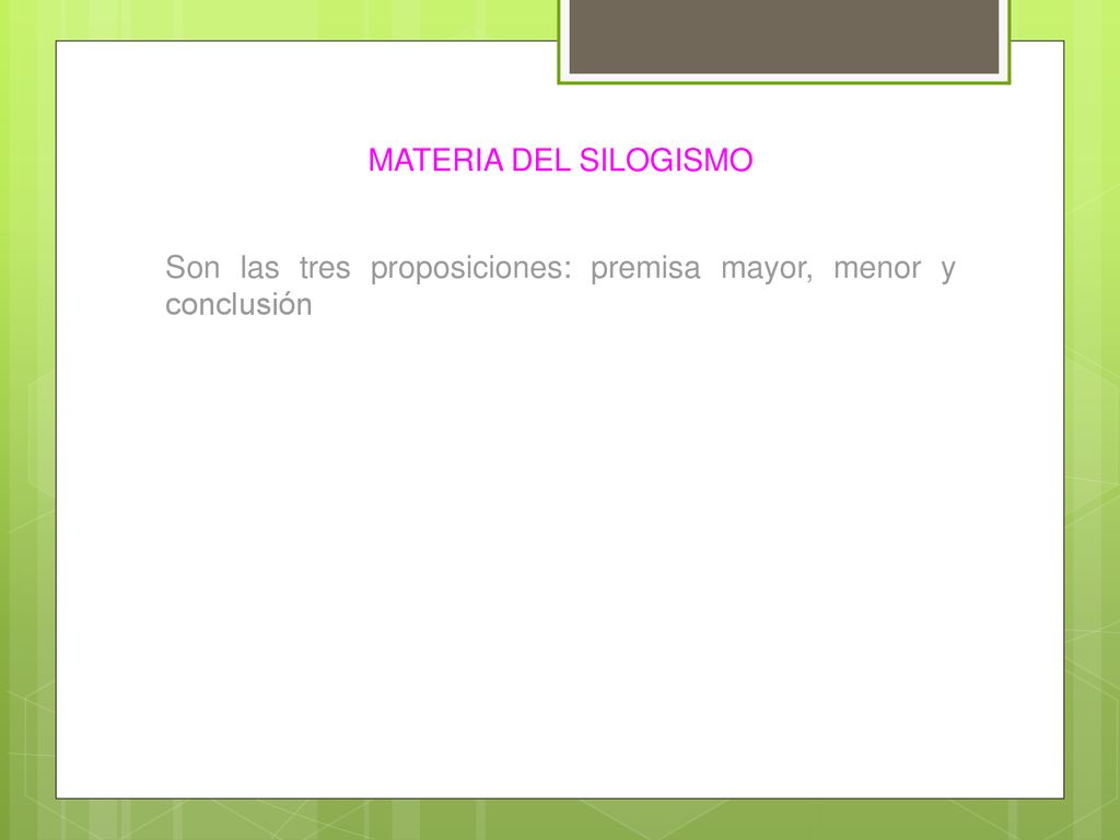 MATERIA DEL SILOGISMO Son las tres proposiciones: premisa mayor, menor y conclusión