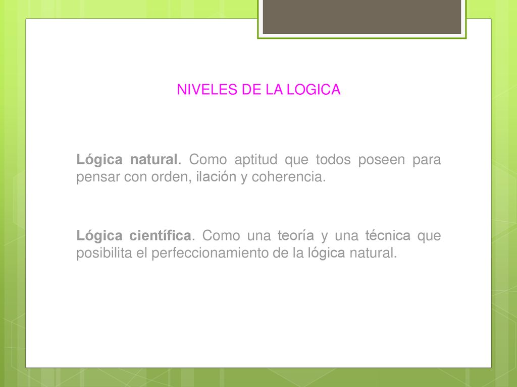 NIVELES DE LA LOGICA Lógica natural. Como aptitud que todos poseen para pensar con orden, ilación y coherencia.