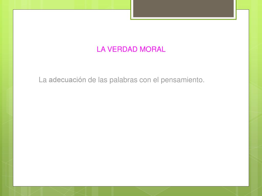 LA VERDAD MORAL La adecuación de las palabras con el pensamiento.