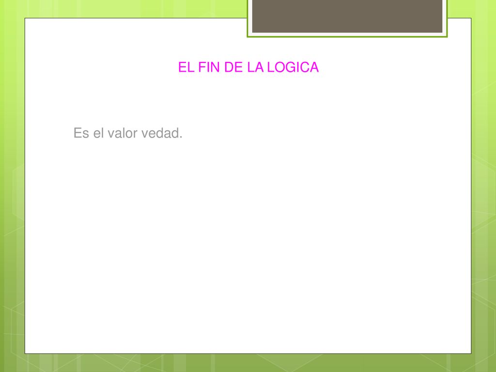 EL FIN DE LA LOGICA Es el valor vedad.
