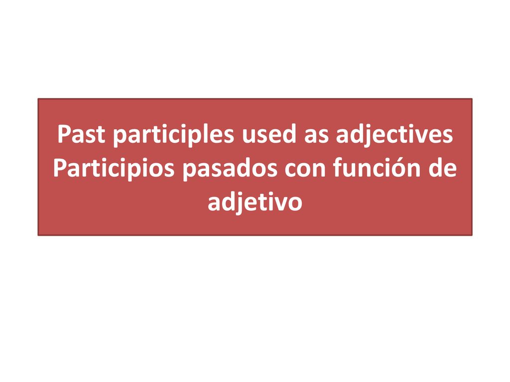 Past participles used as adjectives Participios pasados con función de adjetivo