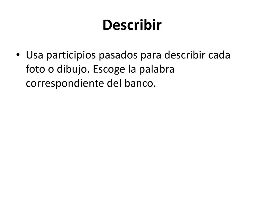 Describir Usa participios pasados para describir cada foto o dibujo.