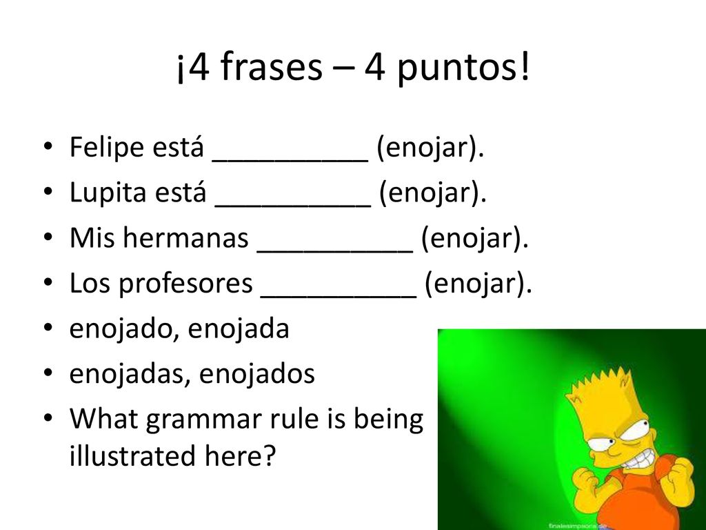 ¡4 frases – 4 puntos! Felipe está __________ (enojar).