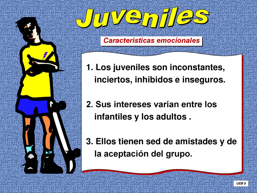 Juveniles Características emocionales. 1. Los juveniles son inconstantes, inciertos, inhibidos e inseguros.