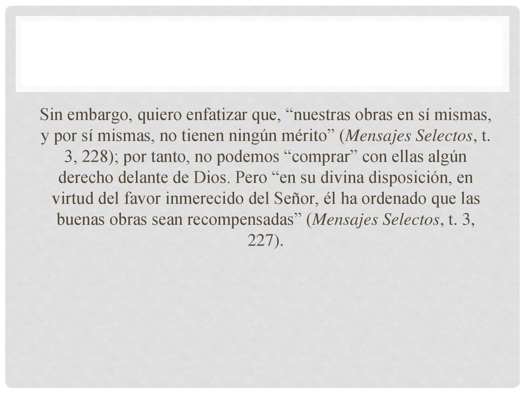 Sin embargo, quiero enfatizar que, nuestras obras en sí mismas, y por sí mismas, no tienen ningún mérito (Mensajes Selectos, t.