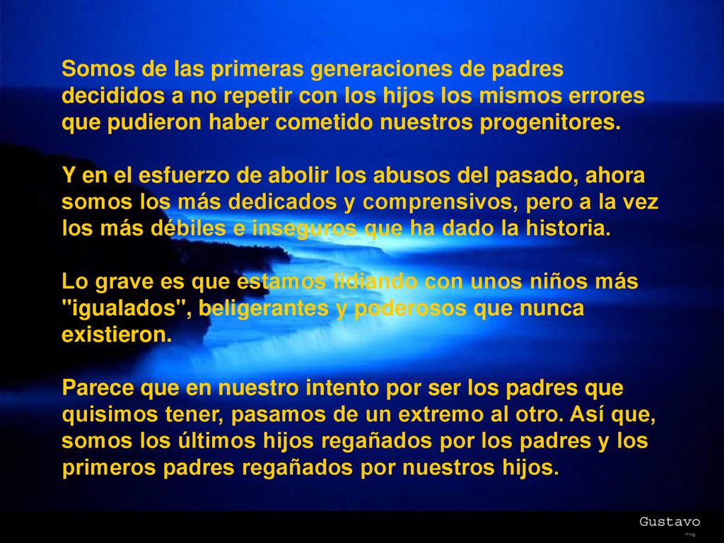 Somos de las primeras generaciones de padres decididos a no repetir con los hijos los mismos errores que pudieron haber cometido nuestros progenitores.