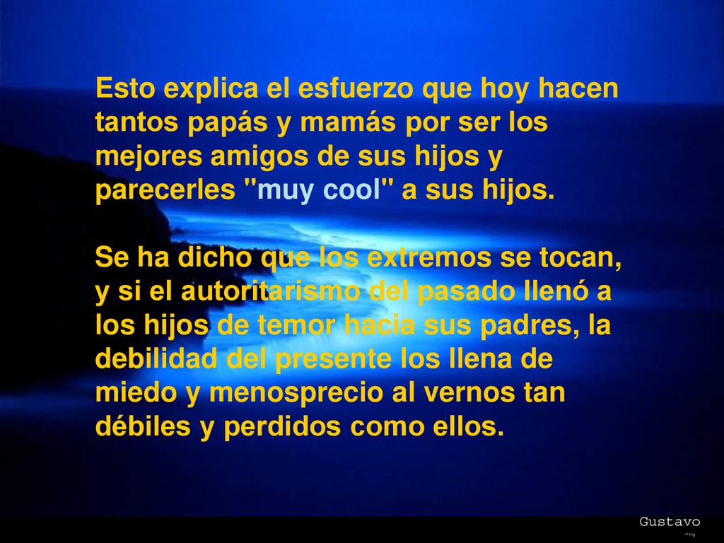 Esto explica el esfuerzo que hoy hacen tantos papás y mamás por ser los mejores amigos de sus hijos y parecerles muy cool a sus hijos.