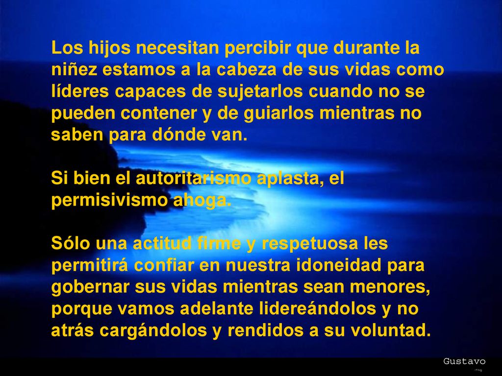 Los hijos necesitan percibir que durante la niñez estamos a la cabeza de sus vidas como líderes capaces de sujetarlos cuando no se pueden contener y de guiarlos mientras no saben para dónde van.