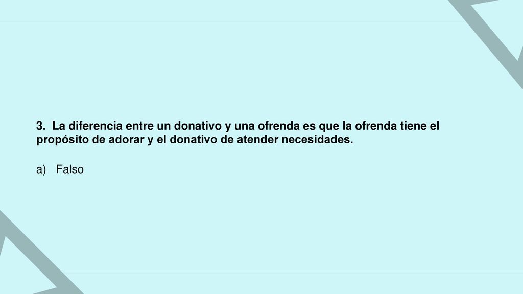 3. La diferencia entre un donativo y una ofrenda es que la ofrenda tiene el propósito de adorar y el donativo de atender necesidades.