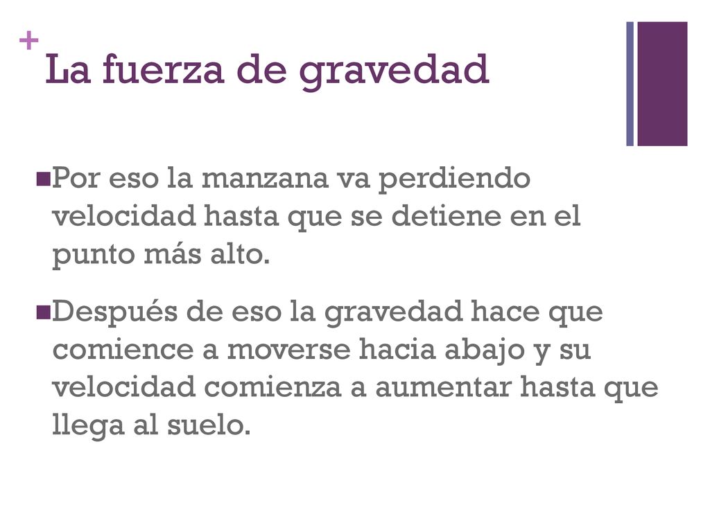 La fuerza de gravedad Por eso la manzana va perdiendo velocidad hasta que se detiene en el punto más alto.