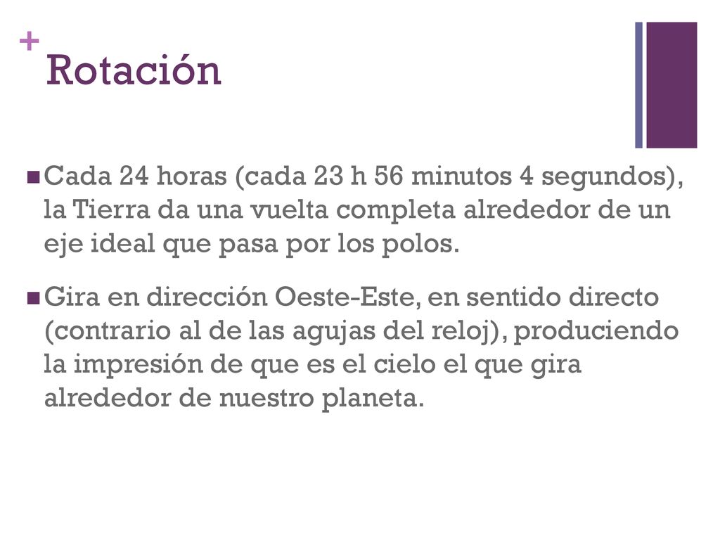 Rotación Cada 24 horas (cada 23 h 56 minutos 4 segundos), la Tierra da una vuelta completa alrededor de un eje ideal que pasa por los polos.