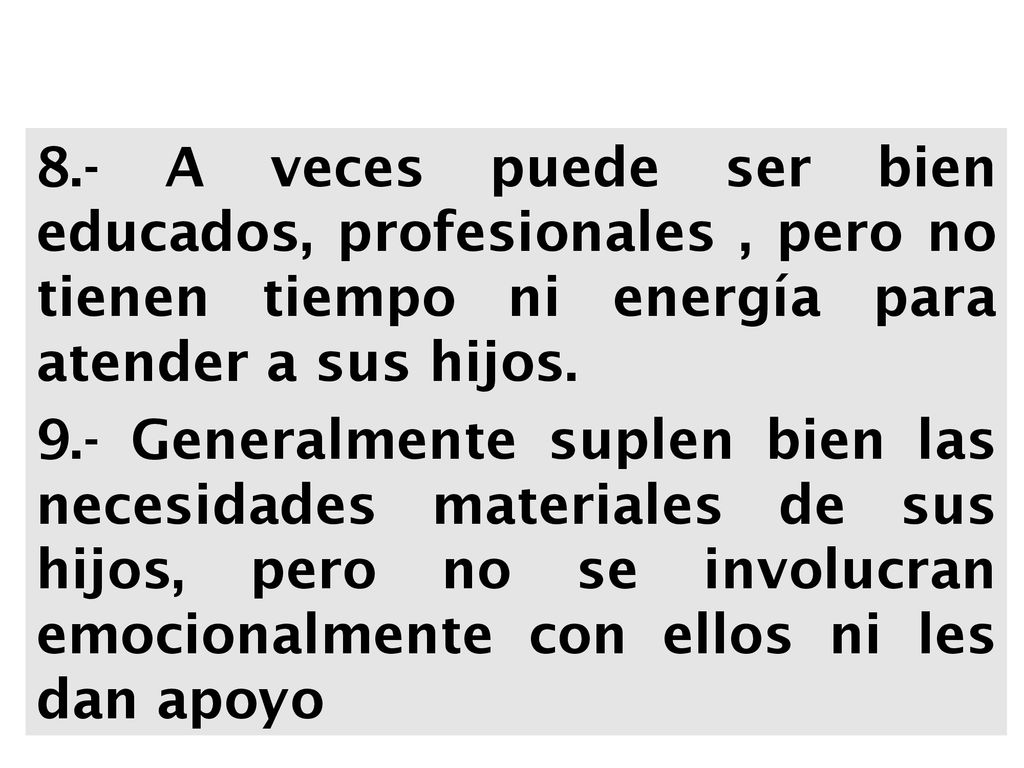 8.- A veces puede ser bien educados, profesionales , pero no tienen tiempo ni energía para atender a sus hijos.