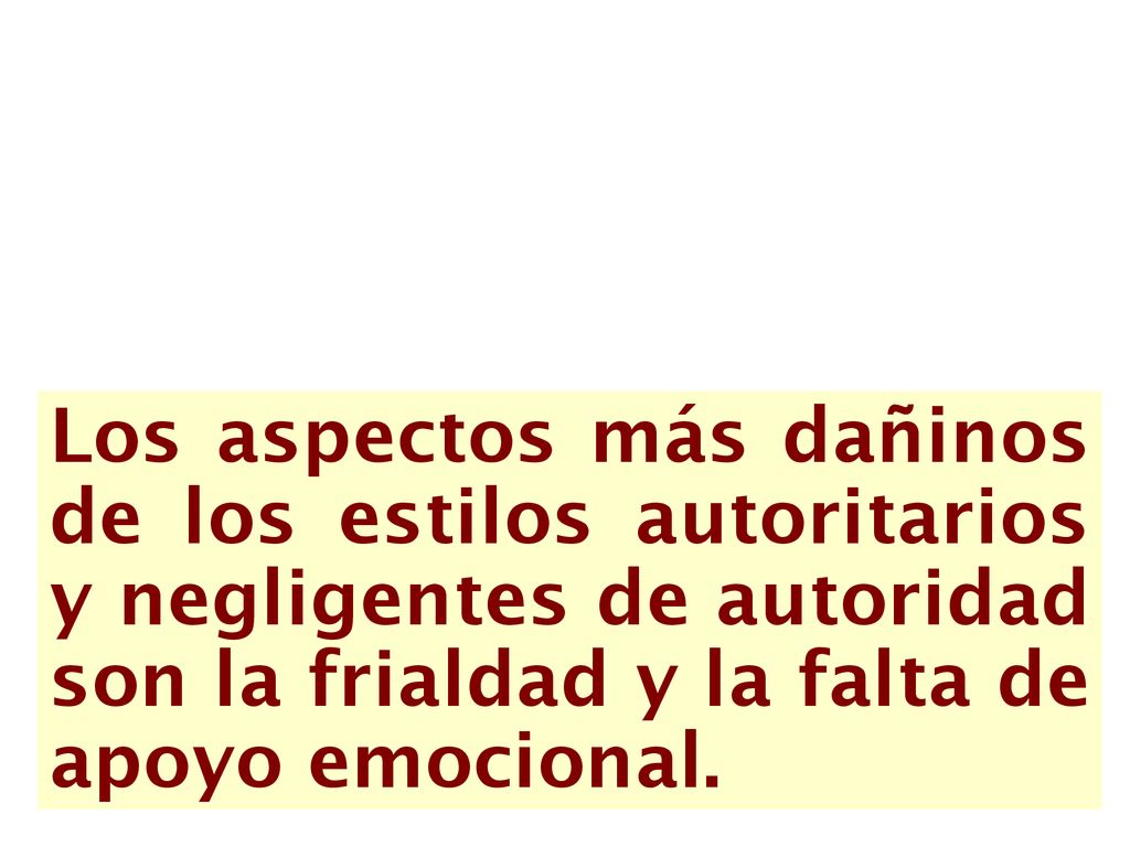 Los aspectos más dañinos de los estilos autoritarios y negligentes de autoridad son la frialdad y la falta de apoyo emocional.