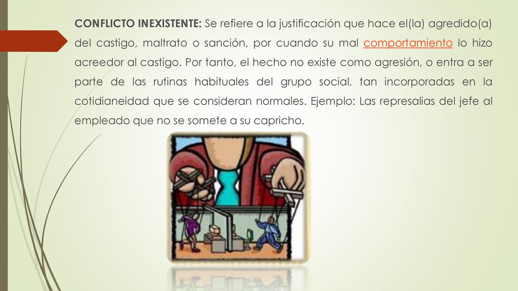 CONFLICTO INEXISTENTE: Se refiere a la justificación que hace el(la) agredido(a) del castigo, maltrato o sanción, por cuando su mal comportamiento lo hizo acreedor al castigo.