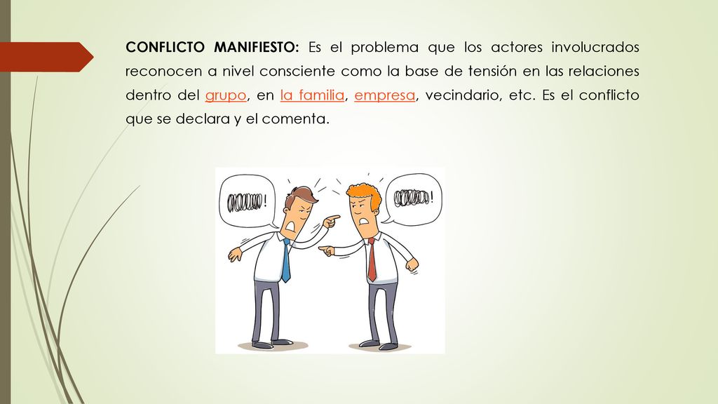 CONFLICTO MANIFIESTO: Es el problema que los actores involucrados reconocen a nivel consciente como la base de tensión en las relaciones dentro del grupo, en la familia, empresa, vecindario, etc.