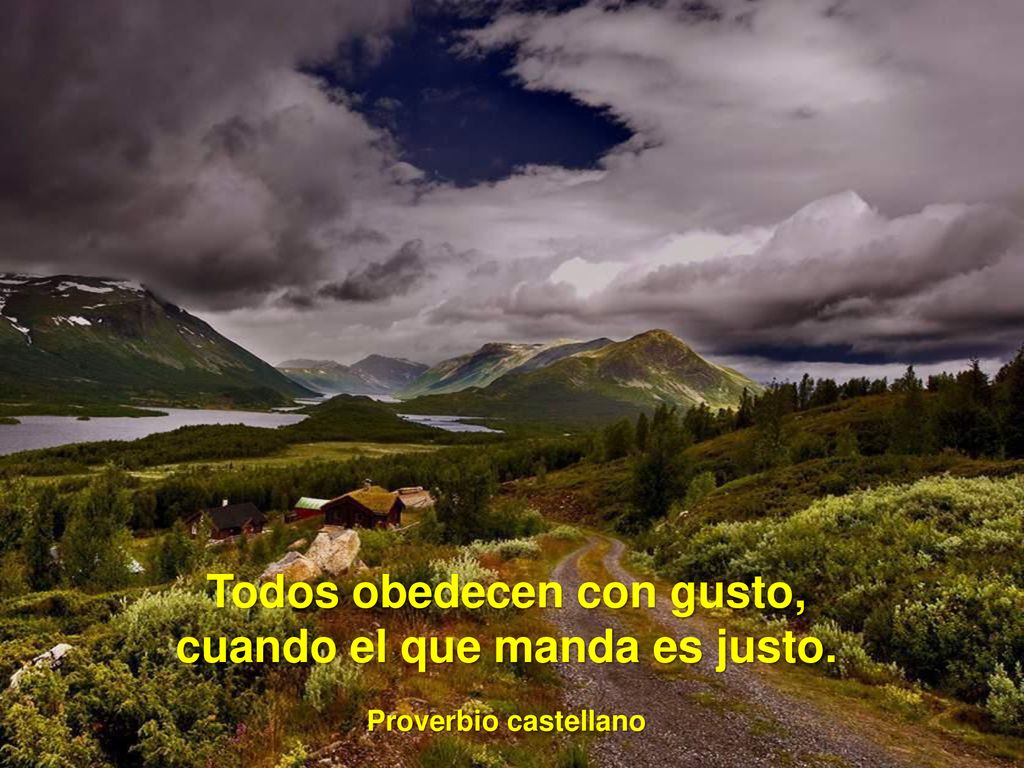 Todos obedecen con gusto, cuando el que manda es justo.
